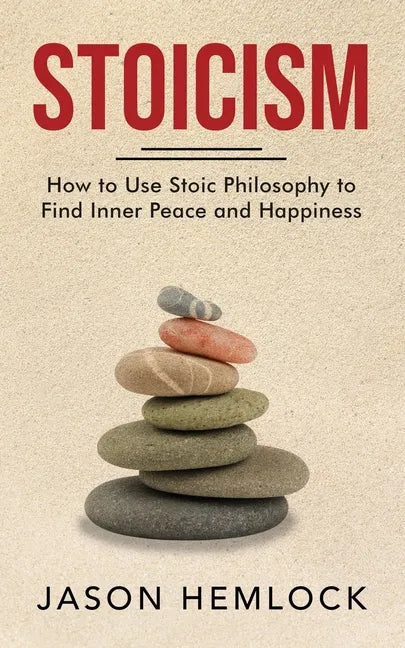 Stoicism: How to Use Stoic Philosophy to Find Inner Peace and Happiness - Paperback