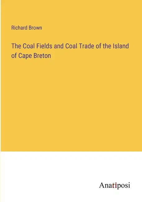 The Coal Fields and Coal Trade of the Island of Cape Breton - Paperback
