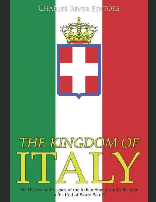 The Kingdom of Italy: The History and Legacy of the Italian State from Unification to the End of World War II - Paperback