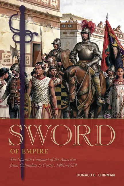 Sword of Empire: The Spanish Conquest of the Americas from Columbus to Cortés, 1492-1529 - Hardcover
