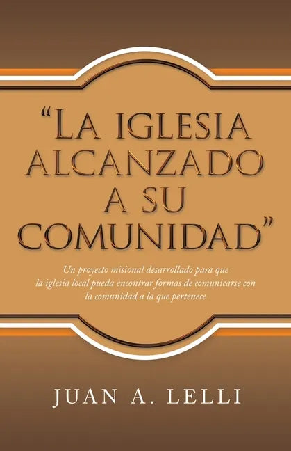 "La Iglesia Alcanzado a Su Comunidad": Un Proyecto Misional Desarrollado Para Que La Iglesia Local Pueda Encontrar Formas De Comunicarse Con La Comuni - Paperback