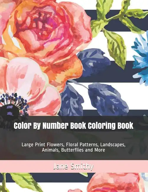 Color By Number Book Coloring Book: Large Print Flowers, Floral Patterns, Landscapes, Animals, Butterflies and More - Paperback