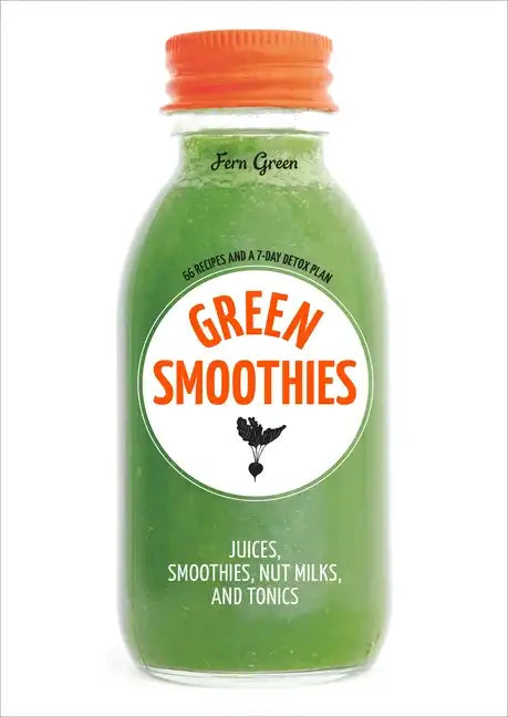 Green Smoothies: Recipes for Smoothies, Juices, Nut Milks, and Tonics to Detox, Lose Weight, and Promote Whole-Body Health - Paperback