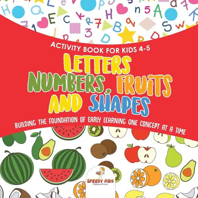 Activity Book for Kids 4-5. Letters, Numbers, Fruits and Shapes. Building the Foundation of Early Learning One Concept at a Time. Includes Coloring an - Paperback