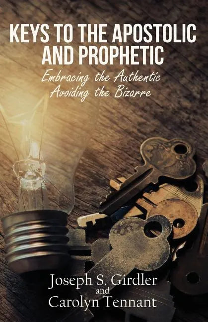 Keys to the Apostolic and Prophetic: Embracing the Authentic-Avoiding the Bizarre - Paperback