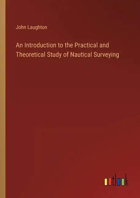 An Introduction to the Practical and Theoretical Study of Nautical Surveying - Paperback