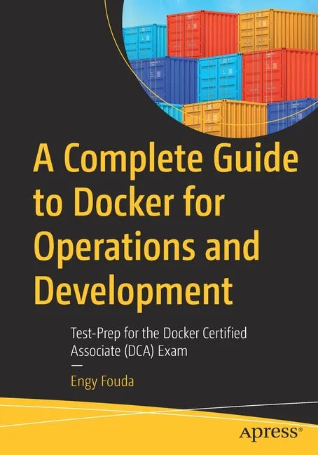 A Complete Guide to Docker for Operations and Development: Test-Prep for the Docker Certified Associate (Dca) Exam - Paperback