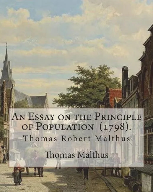 An Essay on the Principle of Population (1798). By: Thomas Malthus: Thomas Robert Malthus FRS (13 February 1766 - 23 December 1834) was an English cle - Paperback