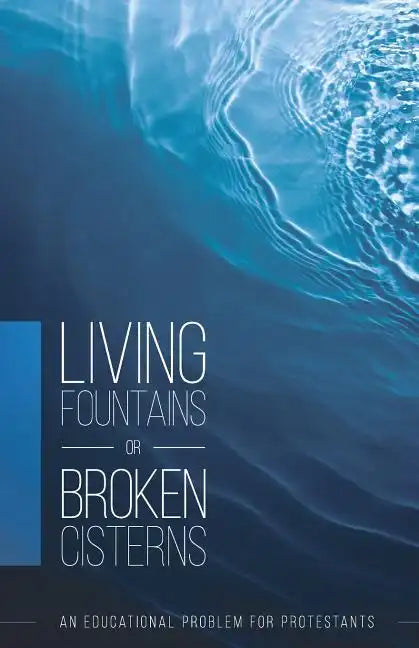 Living Fountains or Broken Cisterns: An Educational Problem for Protestants - Paperback