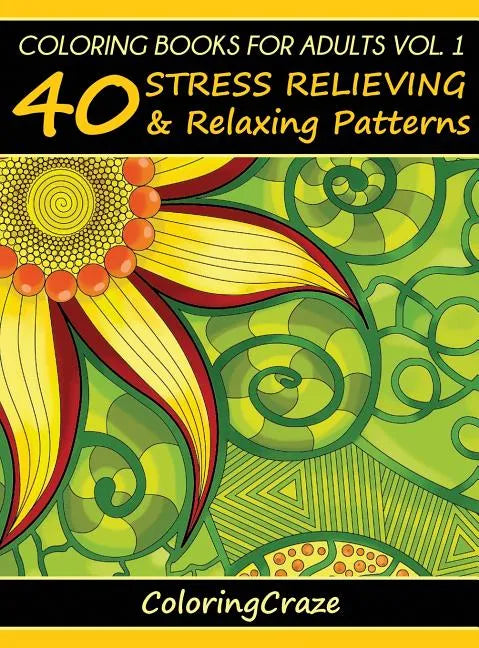 Coloring Books For Adults Volume 1: 40 Stress Relieving And Relaxing Patterns - Hardcover