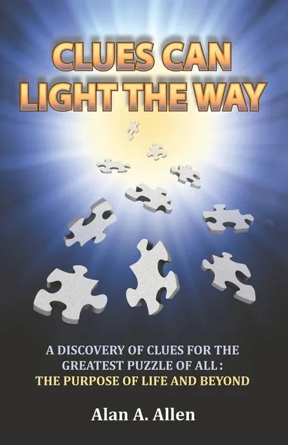 Clues Can Light the Way: A Discovery of Clues for the Greatest Puzzle of All: the Purpose of Life and Beyond - Paperback