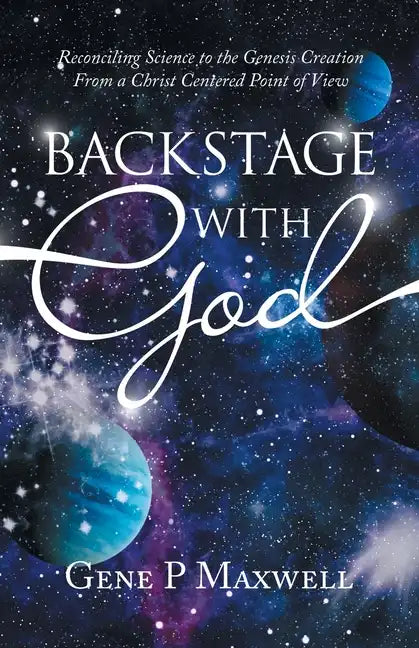 Backstage with God: Reconciling Science to the Genesis Creation from a Christ Centered Point of View - Paperback