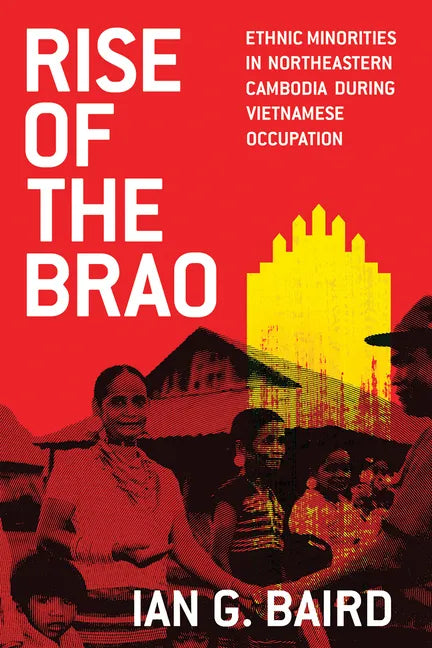 Rise of the Brao: Ethnic Minorities in Northeastern Cambodia during Vietnamese Occupation - Paperback