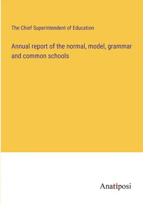 Annual report of the normal, model, grammar and common schools - Paperback