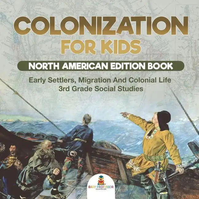 Colonization for Kids - North American Edition Book Early Settlers, Migration And Colonial Life 3rd Grade Social Studies - Paperback