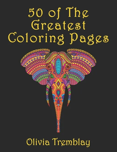 50 of The Greatest Coloring Book: Adult Coloring Book: Stress Relieving Designs of Animals, Mandalas, Flowers, Mythical Creatures, Nature Pages, Geome - Paperback