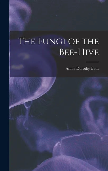 The Fungi of the Bee-hive - Hardcover