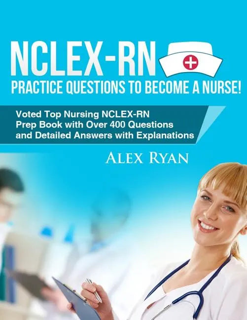 NCLEX-RN Practice Questions NCLEX-RN Practice Questions to become a Nurse!: Voted Top Nursing NCLEX-RN Prep Book with Over 400 Questions and Detailed - Paperback