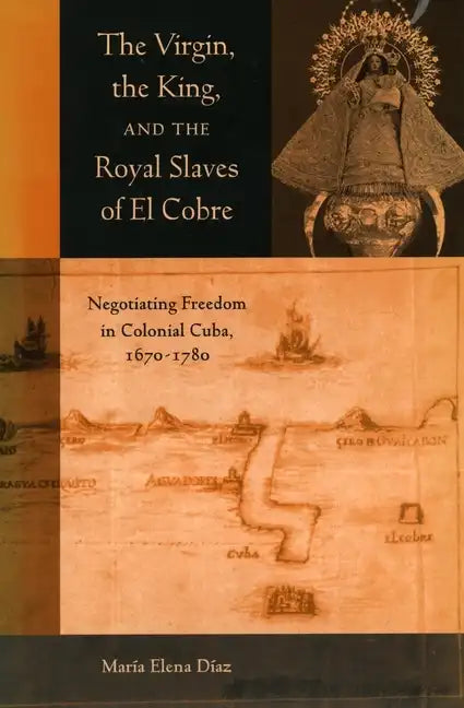The Virgin, the King, and the Royal Slaves of El Cobre: Negotiating Freedom in Colonial Cuba, 1670-1780 - Paperback