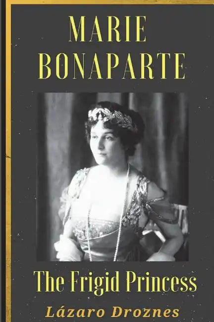 Maria Bonaparte. The Frigid Princess: History of the relationship between Sigmund Freud and Maria Bonaparte, niece granddaughter of Napoleon, who appr - Paperback