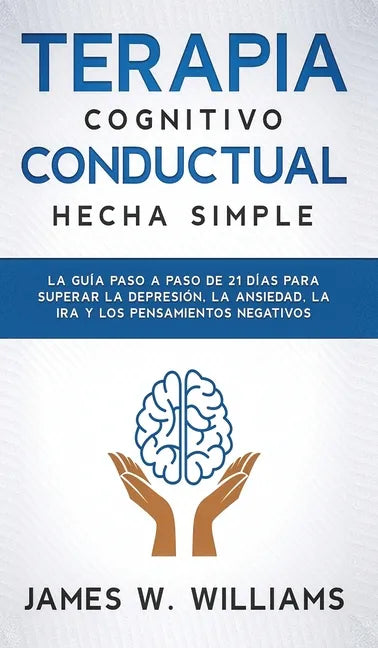 Terapia cognitivo conductual: La guía paso a paso de 21 días para superar la depresión, la ansiedad, la ira y los pensamientos negativos - Hardcover