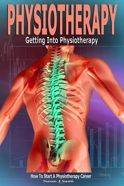 Physiotherapy: Getting into Physiotherapy, How to Start a Physiotherapy Career - Paperback