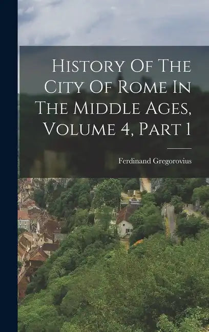 History Of The City Of Rome In The Middle Ages, Volume 4, Part 1 - Hardcover