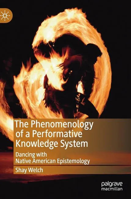 The Phenomenology of a Performative Knowledge System: Dancing with Native American Epistemology - Hardcover