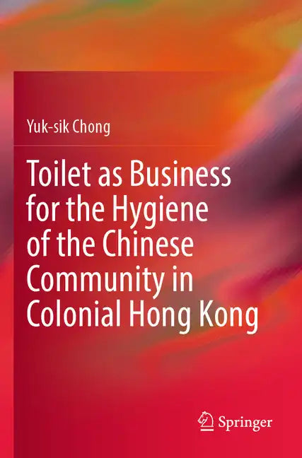 Toilet as Business for the Hygiene of the Chinese Community in Colonial Hong Kong - Paperback