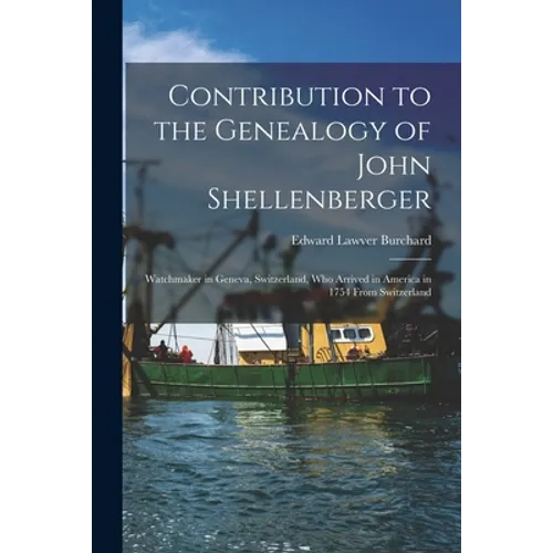 Contribution to the Genealogy of John Shellenberger: Watchmaker in Geneva, Switzerland, Who Arrived in America in 1754 From Switzerland - Paperback
