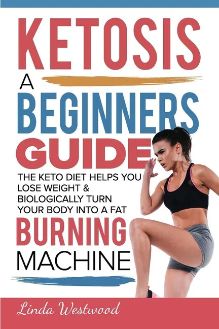 Ketosis: A Beginners Guide On How The Keto Diet Helps You Lose Weight & Biologically Turn Your Body Into A Fat Burning Machine - Paperback