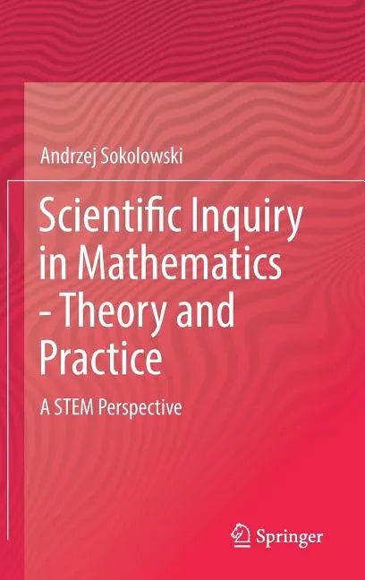 Scientific Inquiry in Mathematics - Theory and Practice: A Stem Perspective - Hardcover