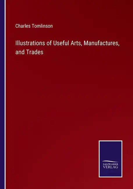 Illustrations of Useful Arts, Manufactures, and Trades - Paperback