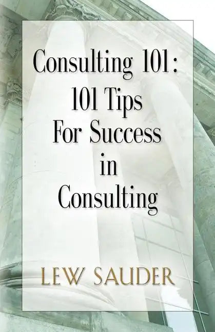 Consulting 101: 101 Tips for Success in Consulting - Paperback
