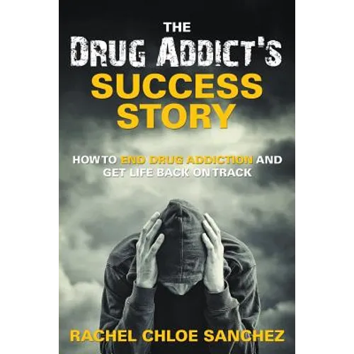A Drug Addict's Success Story: How to End Drug Addiction and Get Life Back On Track - Paperback