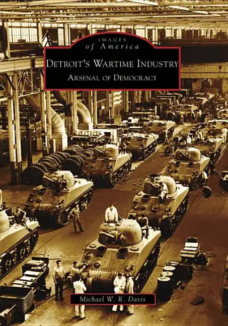 Detroit's Wartime Industry: Arsenal of Democracy - Paperback