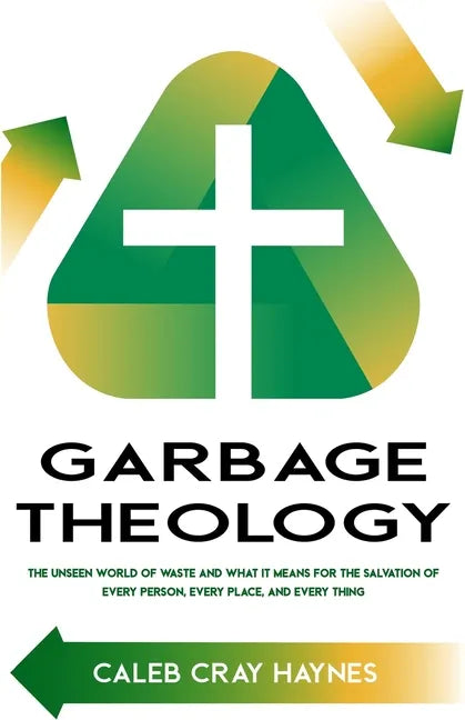 Garbage Theology: The Unseen World of Waste and What It Means for the Salvation of Every Person, Every Place, and Every Thing - Paperback