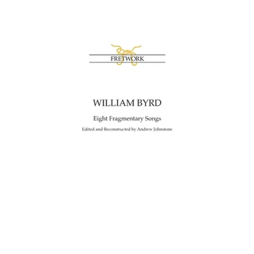 William Byrd: Eight Fragmentary Songs: from Edward Paston's Lute-Book GB-Lbl Add. MS 31992 edited and reconstructed by Andrew Johnstone - Paperback