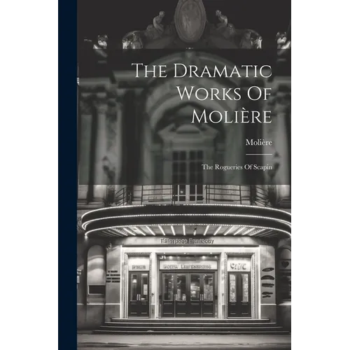 The Dramatic Works Of Molière: The Rogueries Of Scapin - Paperback