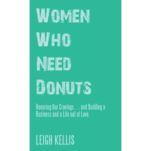 Women Who Need Donuts: Honoring Our Cravings . . . and Building a Business and a Life out of Love. - Hardcover