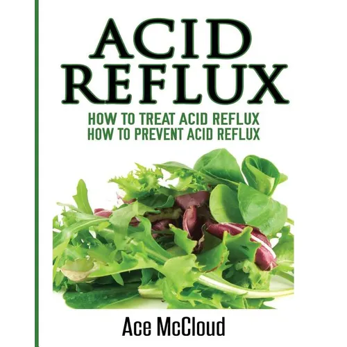 Acid Reflux: How To Treat Acid Reflux: How To Prevent Acid Reflux - Paperback