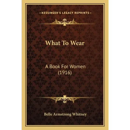 What To Wear: A Book For Women (1916) - Paperback
