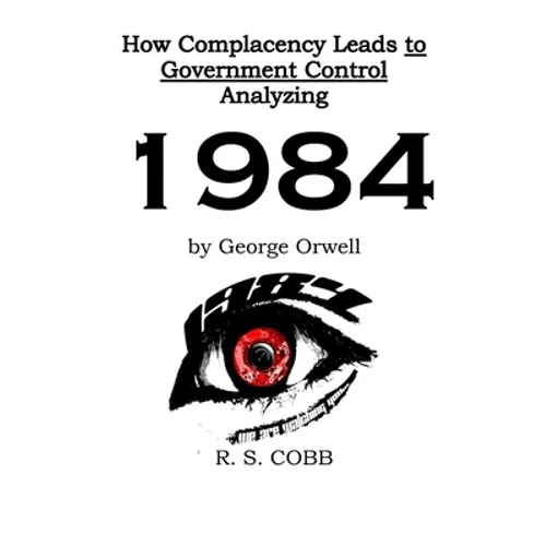 Discovering How Complacency Leads to Government Control by Analyzing Nineteen Eighty-Four by George Orwell - Paperback