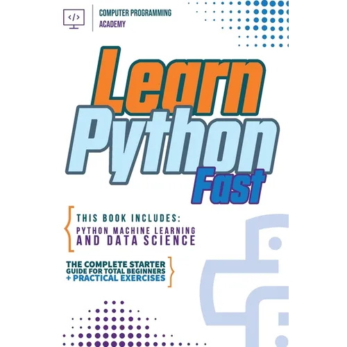 Learn Python Fast: This Book Includes: Python Machine Learning and Data Science. The Complete Starter Guide for Total Beginners + Practical Exercises - Paperback