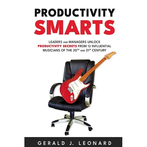 Productivity Smarts: Leaders and Managers Unlock Productivity Secrets from 12 Influential Musicians of the 20th and 21st Century - Paperback