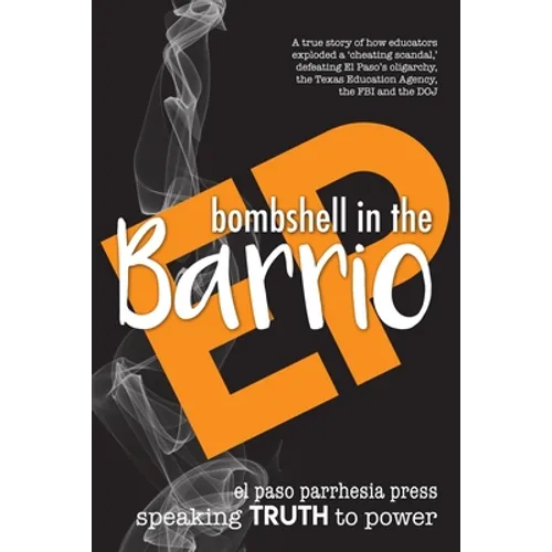 Bombshell in the Barrio: How educators exploded a "cheating scandal" and defeated the FBI, DOJ, the Texas Education Agency and El Paso's oligarchy - Paperback