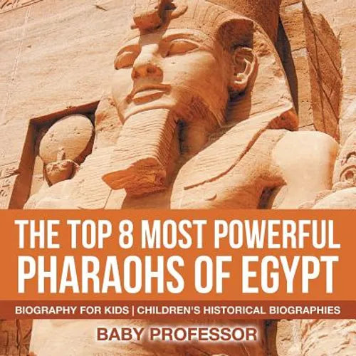 The Top 8 Most Powerful Pharaohs of Egypt - Biography for Kids Children's Historical Biographies - Paperback