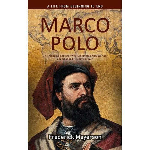 Marco Polo: A Life From Beginning to End (The Amazing Explorer Who Discovered New Worlds and Changed History Forever) - Paperback
