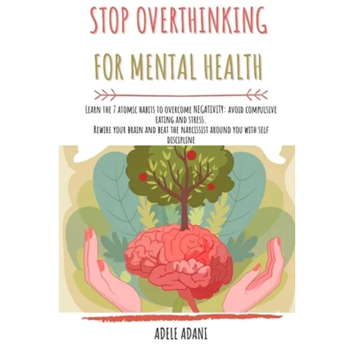 Stop Overthinking for Mental Health: Learn the 7 atomic habits to overcome negativity: avoid compulsive eating and stress. Rewire your brain and beat - Paperback