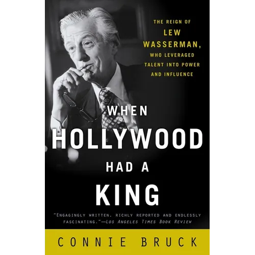 When Hollywood Had a King: The Reign of Lew Wasserman, Who Leveraged Talent Into Power and Influence - Paperback